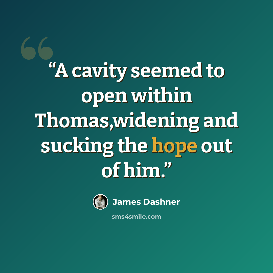 “A cavity seemed to open within Thomas,widening and sucking the hope out of him.” quote by James Dashner