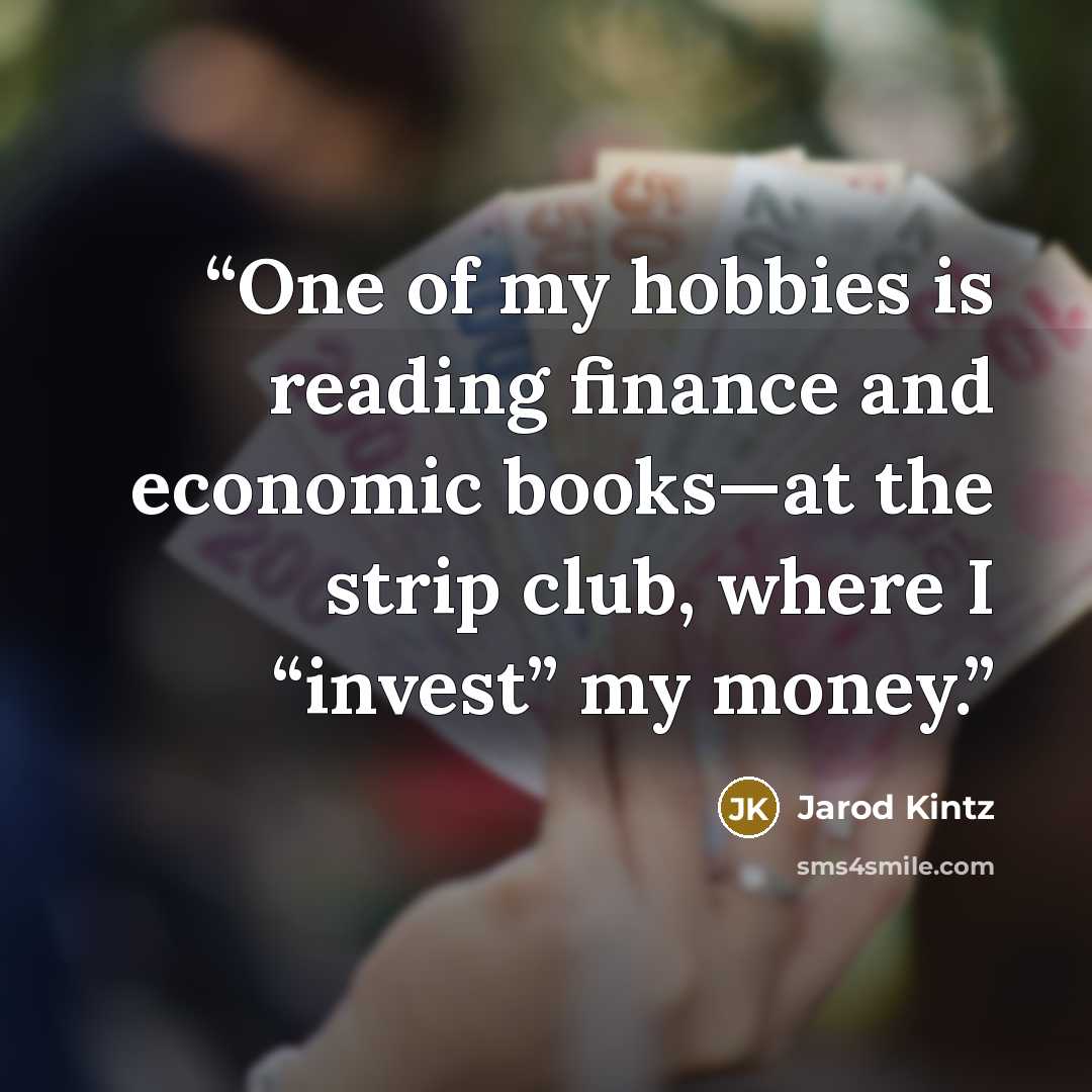 “One of my hobbies is reading finance and economic books—at the strip club, where I “invest” my money.” quote by Jarod Kintz