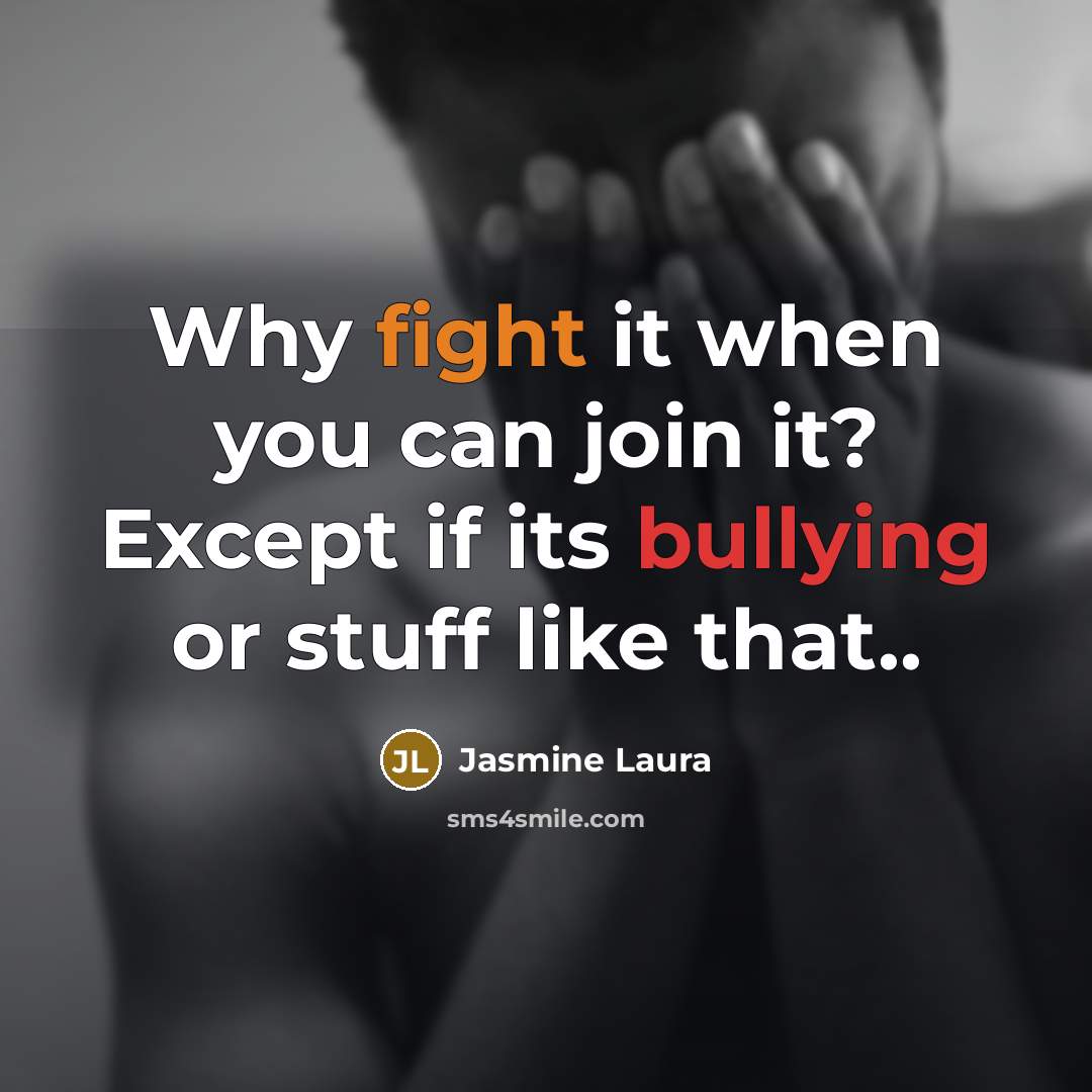 “Why fight it when you can join it? Except if its bullying or stuff like that..” quote by Jasmine Laura