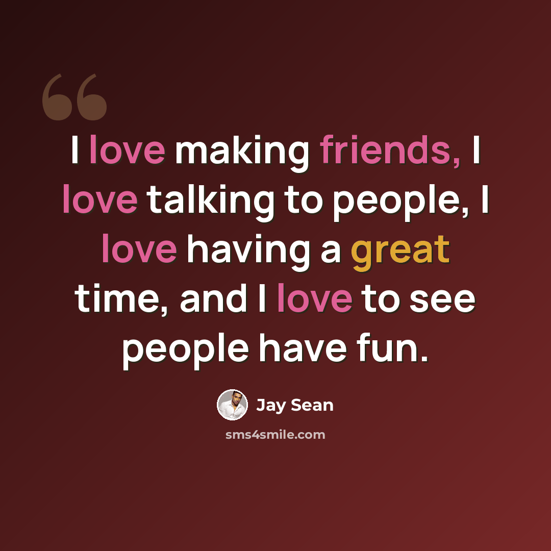 “I love making friends, I love talking to people, I love having a great time, and I love to see people have fun.” quote by Jay Sean