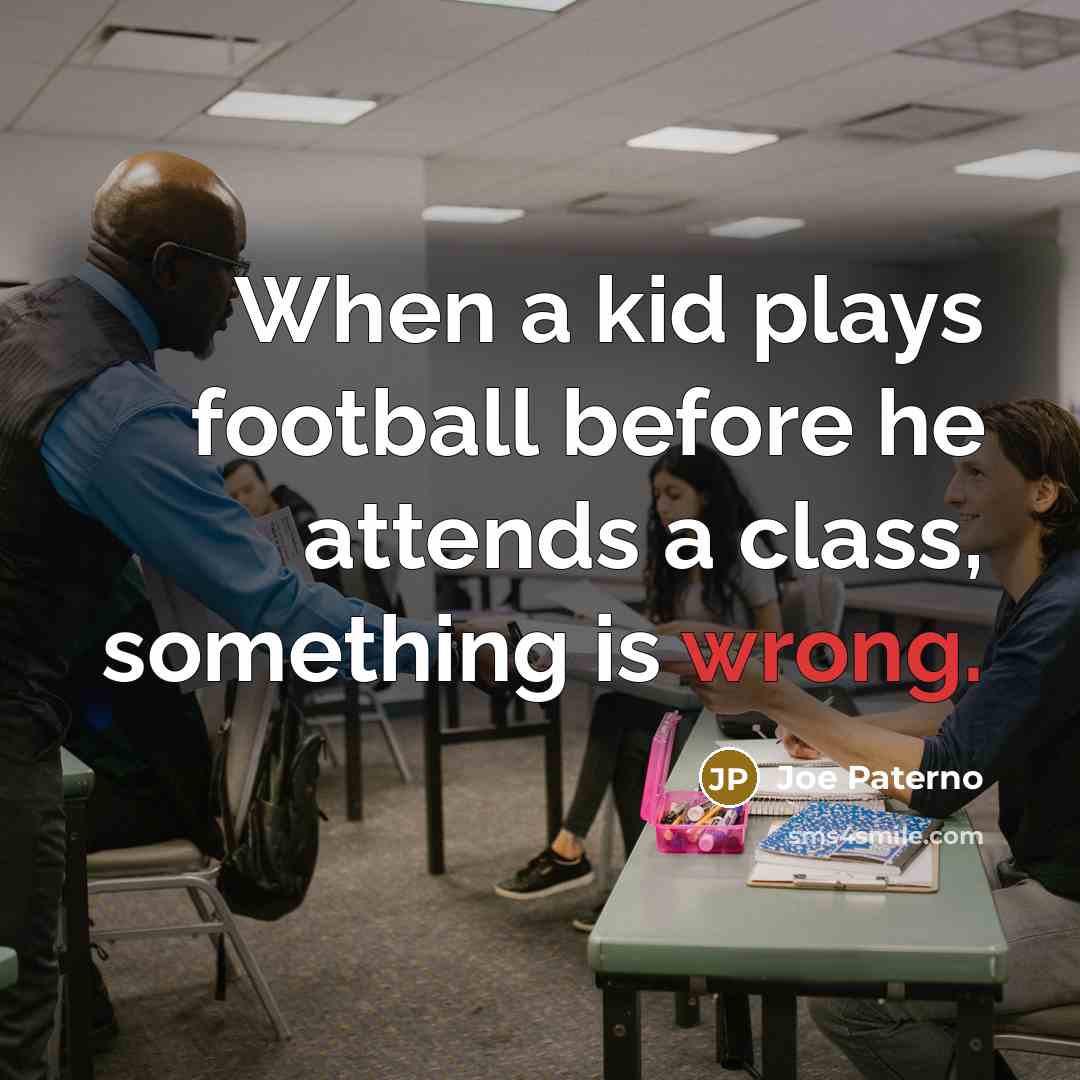 “When a kid plays football before he attends a class, something is wrong.” quote by Joe Paterno