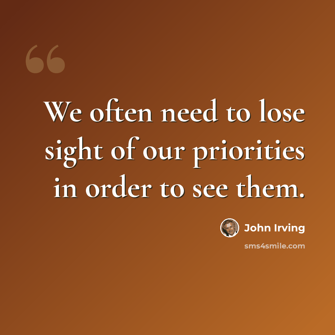 “We often need to lose sight of our priorities in order to see them.” quote by John Irving