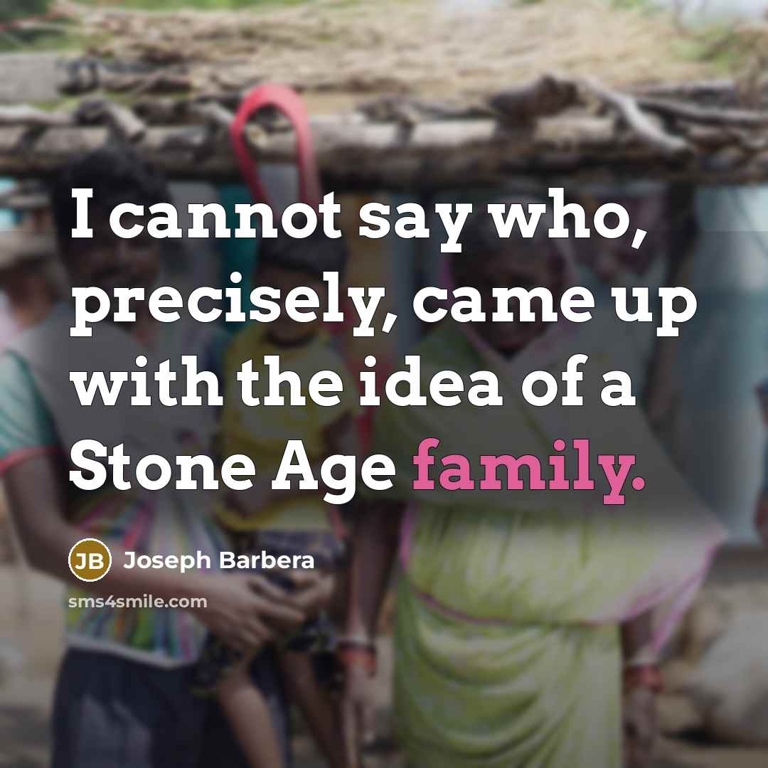 “I cannot say who, precisely, came up with the idea of a Stone Age family.” quote by Joseph Barbera