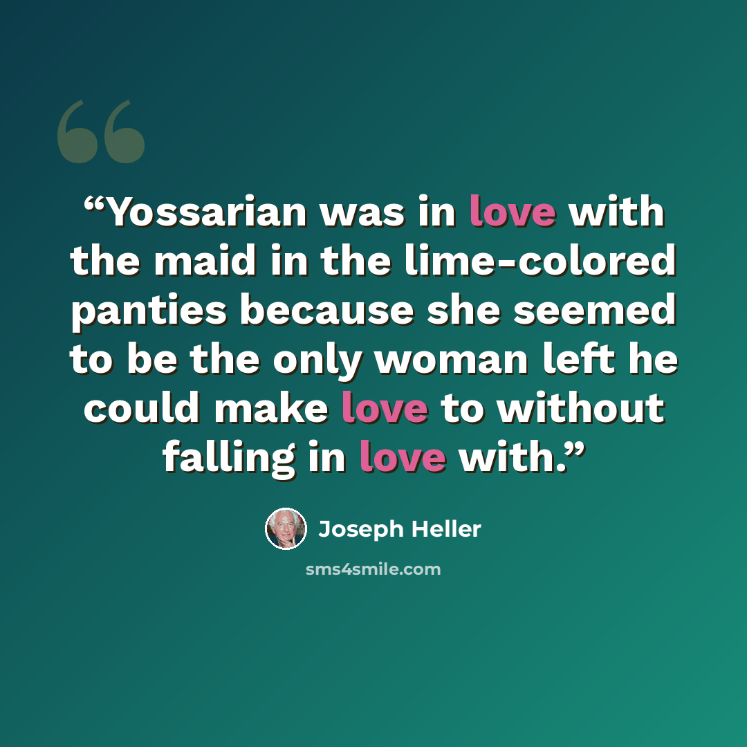 “Yossarian was in love with the maid in the lime-colored panties because she seemed to be the only woman left he could make love to without falling in love with.” quote by Joseph Heller