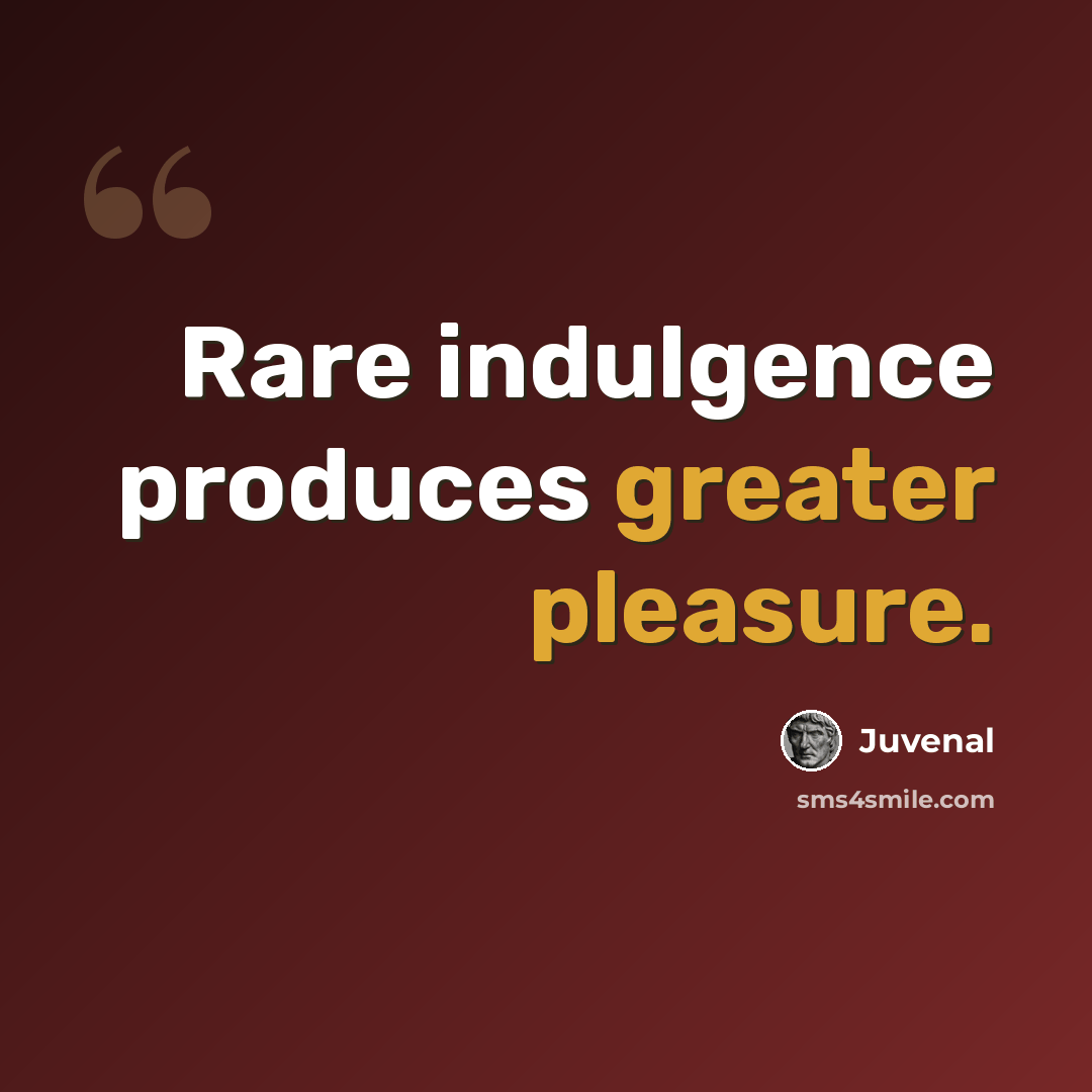 “Rare indulgence produces greater pleasure.” quote by Juvenal