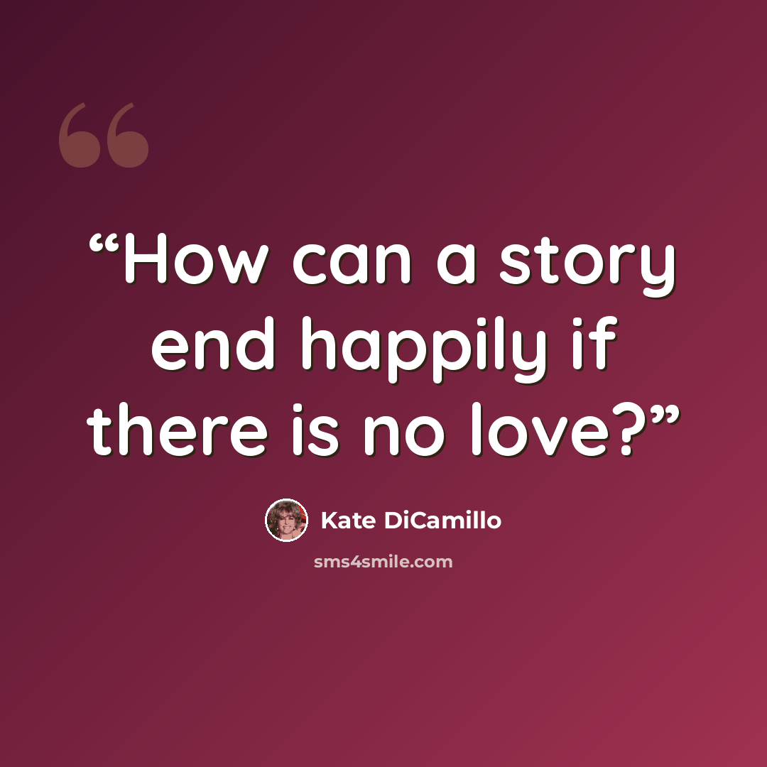 “How can a story end happily if there is no love?” quote by Kate DiCamillo