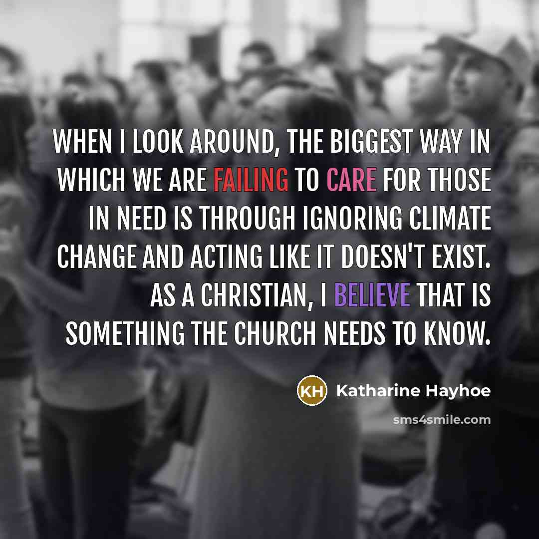 “When I look around, the biggest way in which we are failing to care for those in need is through ignoring climate change and acting like it doesn't exist. As a Christian, I believe that is something the church needs to know.” quote by Katharine Hayhoe