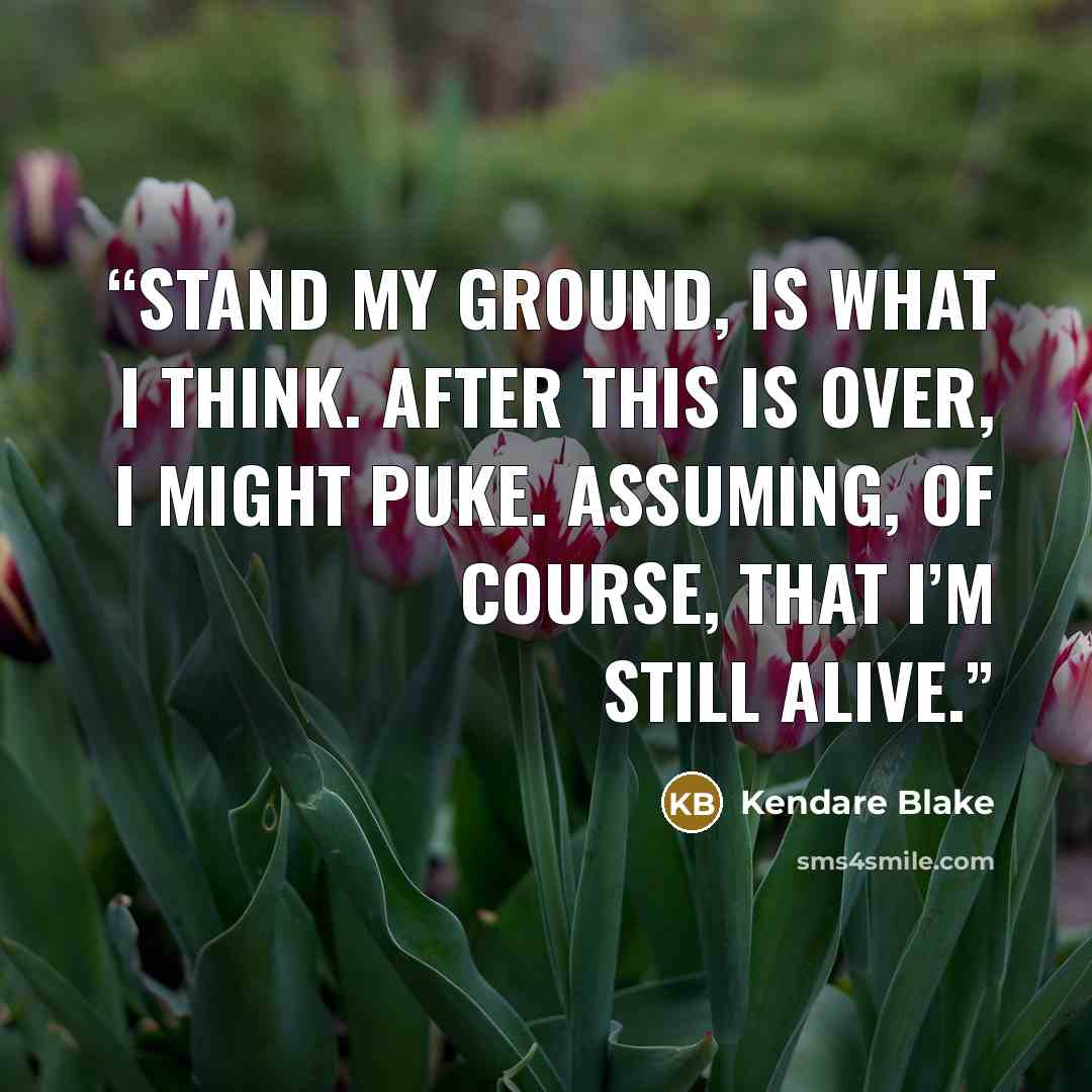 “Stand my ground, is what I think. After this is over, I might puke. Assuming, of course, that I’m still alive.” quote by Kendare Blake