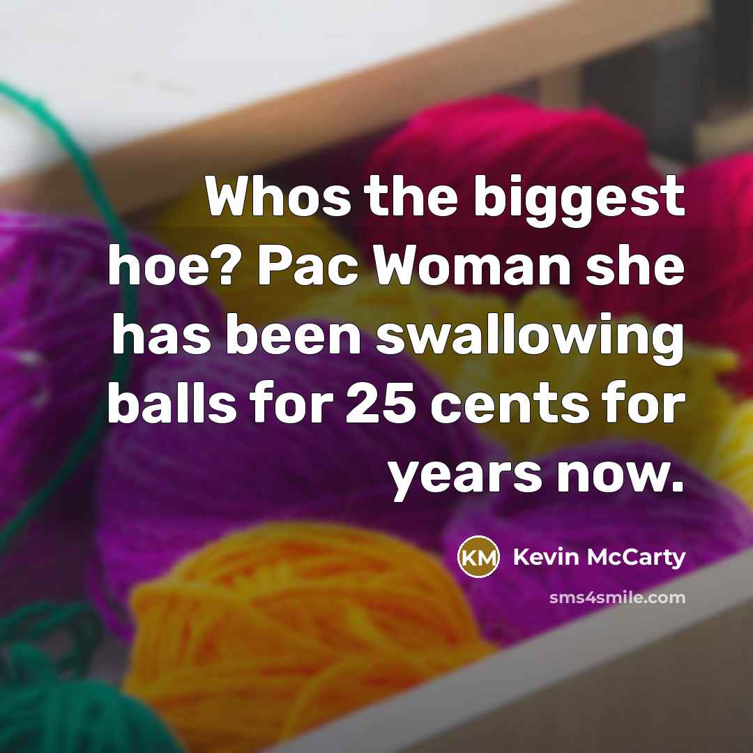 “Whos the biggest hoe? Pac Woman she has been swallowing balls for 25 cents for years now.” quote by Kevin McCarty
