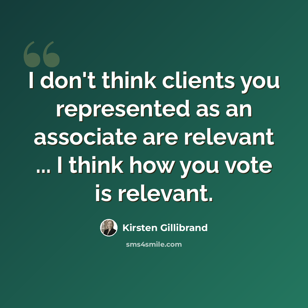 “I don't think clients you represented as an associate are relevant ... I think how you vote is relevant.” quote by Kirsten Gillibrand