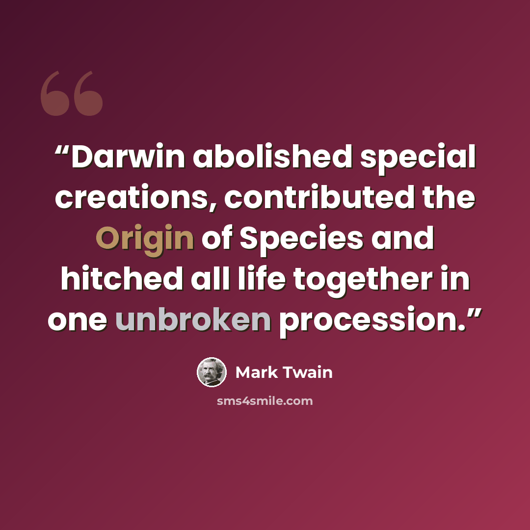 “Darwin abolished special creations, contributed the Origin of Species and hitched all life together in one unbroken procession.” quote by Mark Twain