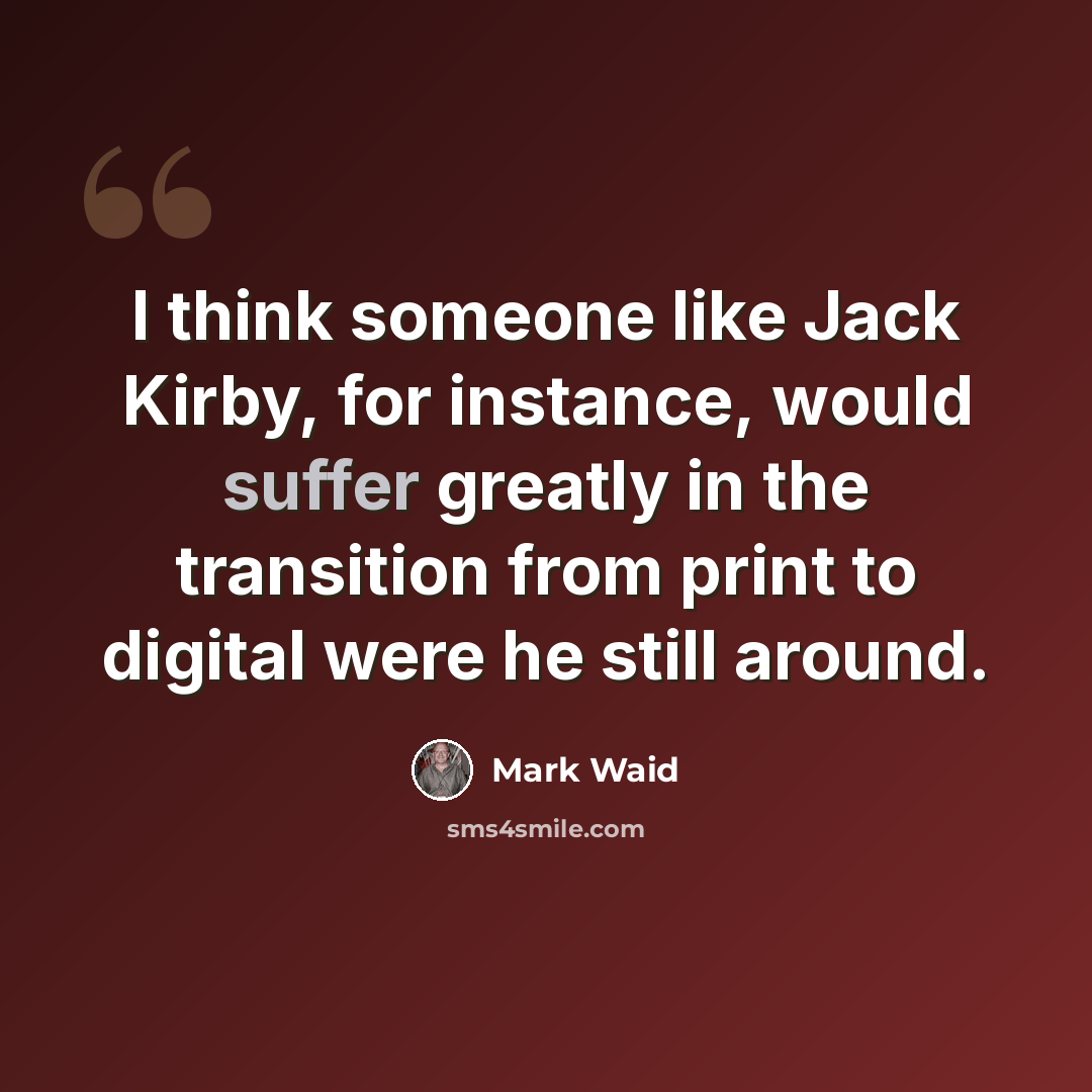 “I think someone like Jack Kirby, for instance, would suffer greatly in the transition from print to digital were he still around.” quote by Mark Waid