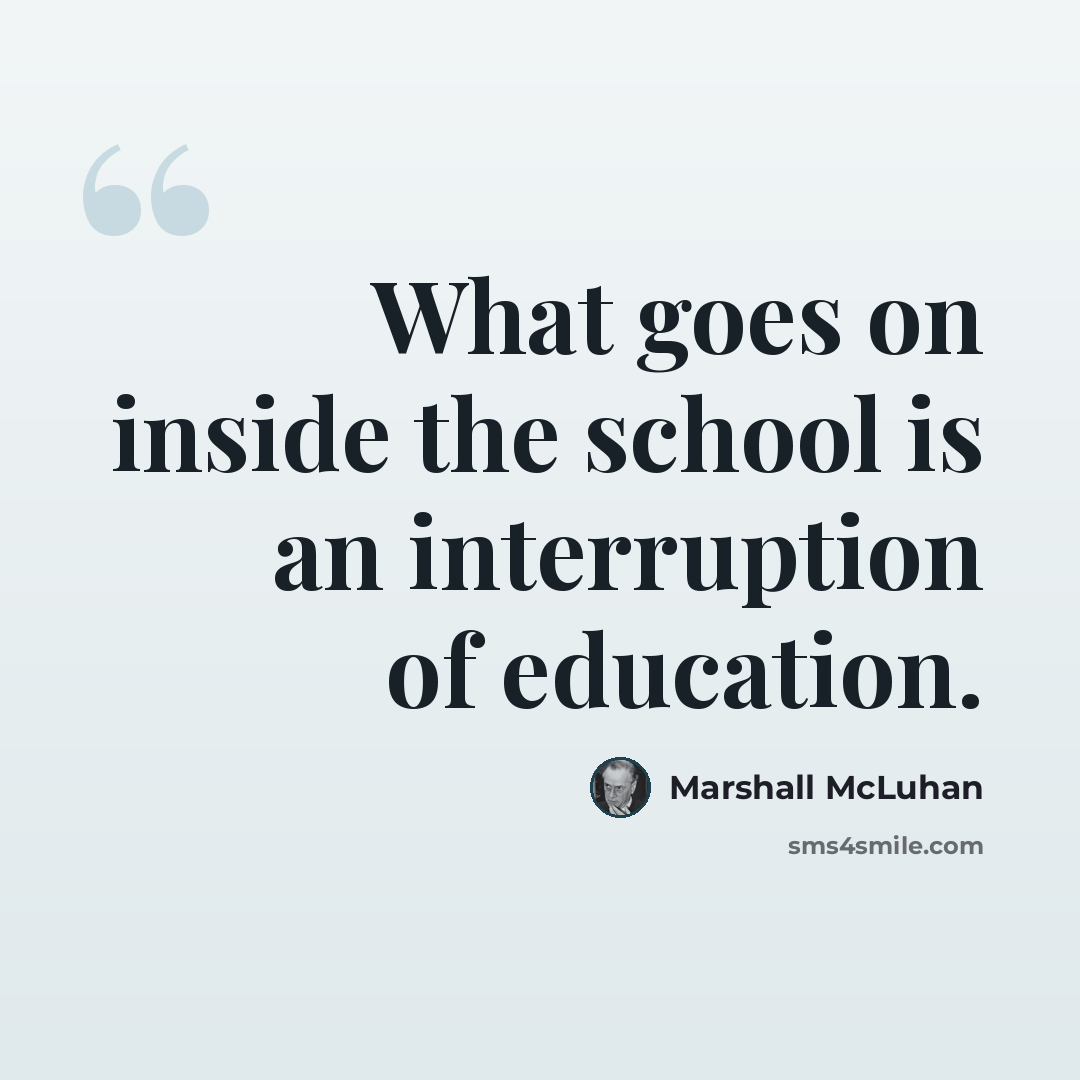 “What goes on inside the school is an interruption of education.” quote by Marshall McLuhan