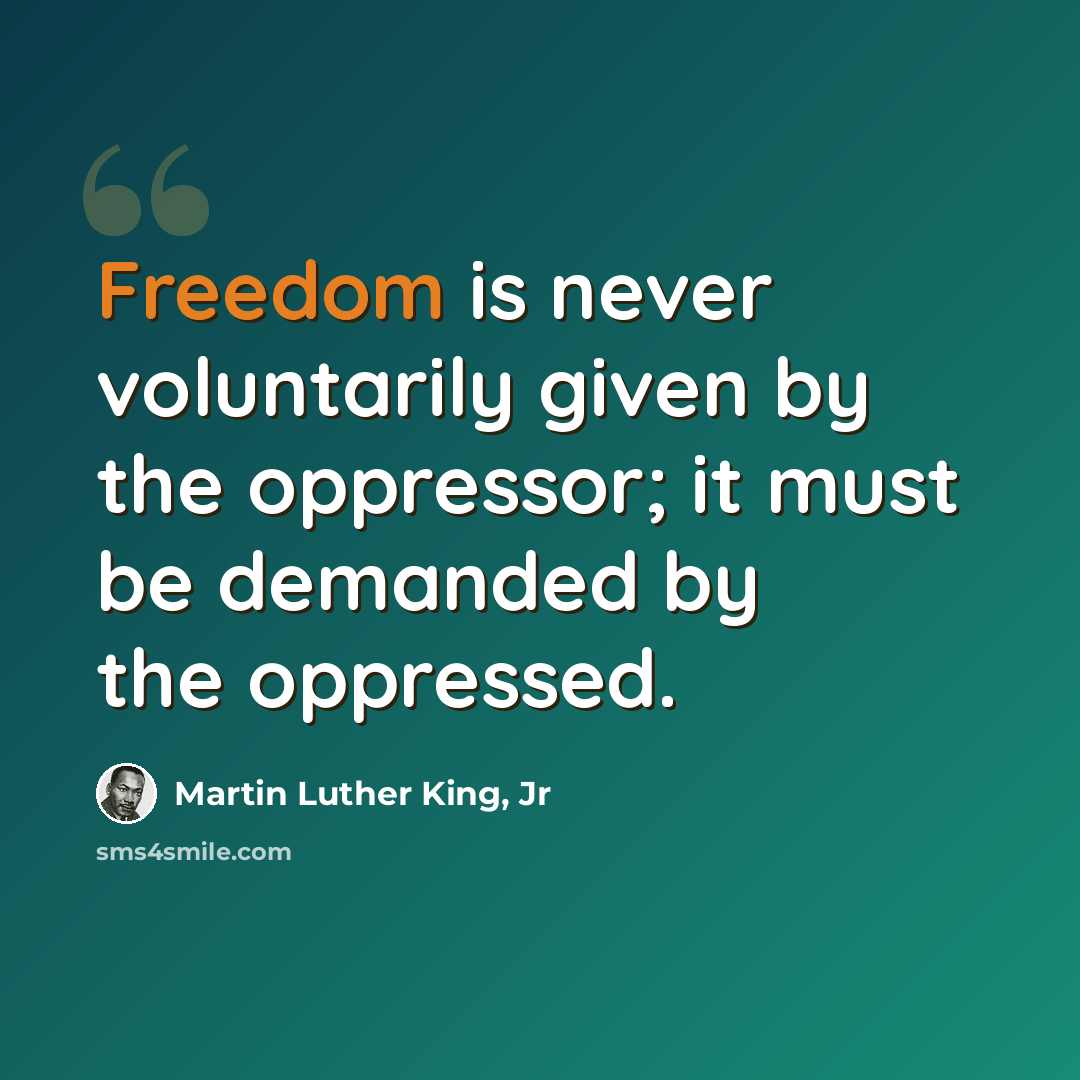 “Freedom is never voluntarily given by the oppressor; it must be demanded by the oppressed.” quote by Martin Luther King, Jr