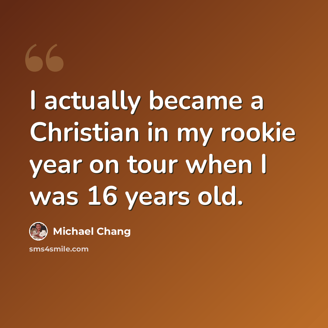 “I actually became a Christian in my rookie year on tour when I was 16 years old.” quote by Michael Chang