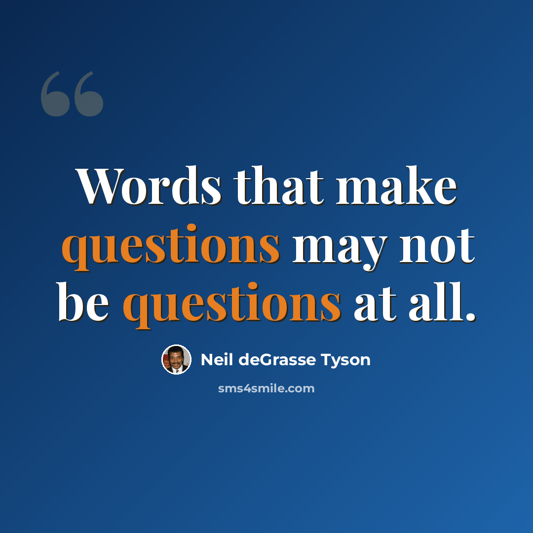 “Words that make questions may not be questions at all.” quote by Neil deGrasse Tyson