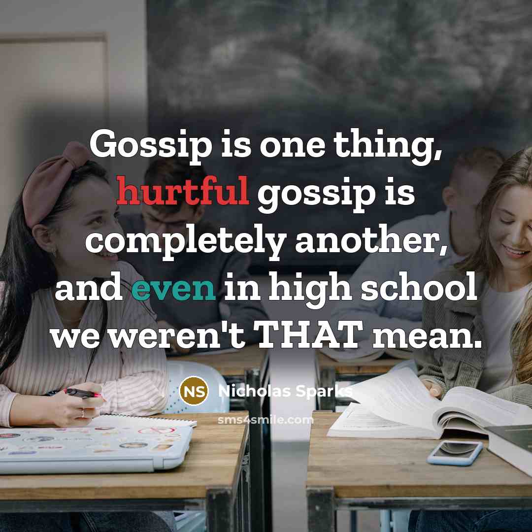 “Gossip is one thing, hurtful gossip is completely another, and even in high school we weren't THAT mean.” quote by Nicholas Sparks