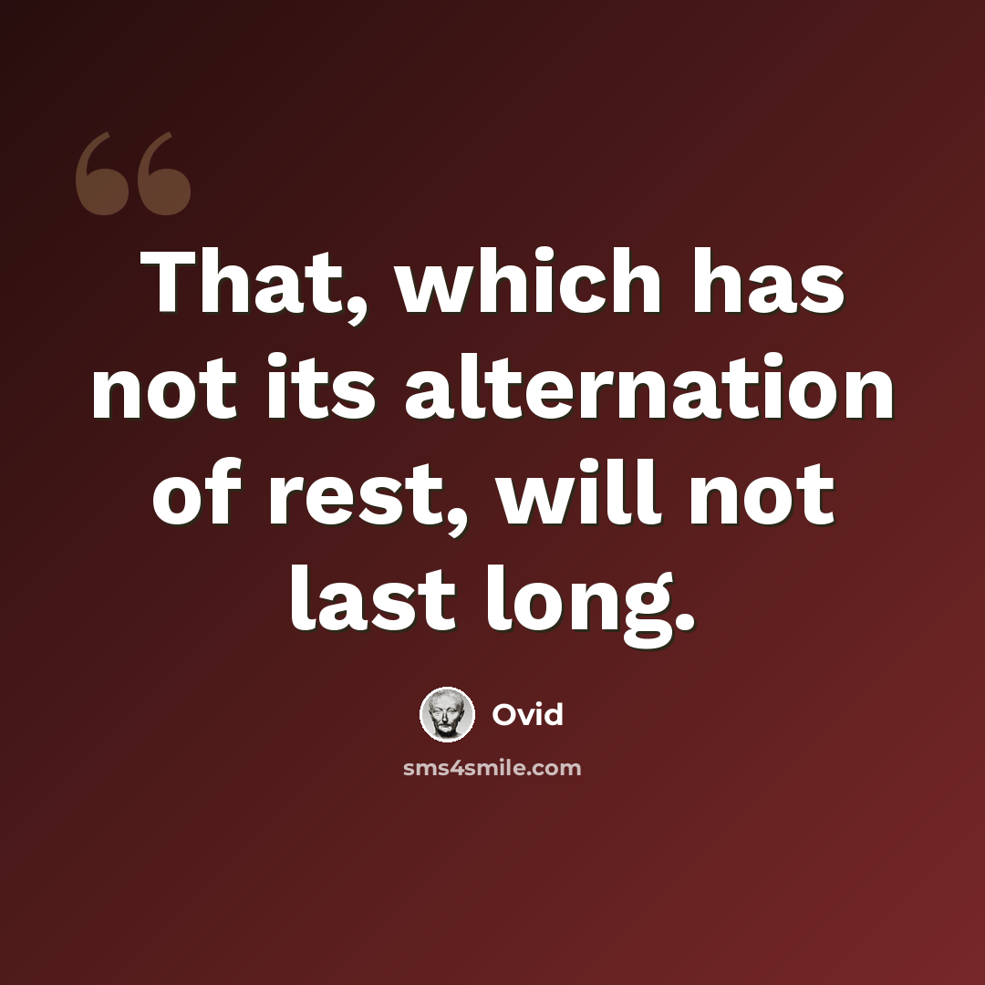 “That, which has not its alternation of rest, will not last long.” quote by Ovid