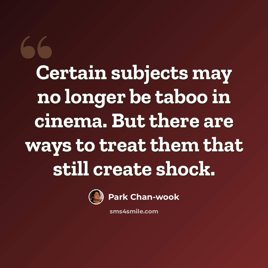 “Certain subjects may no longer be taboo in cinema. But there are ways to treat them that still create shock.” quote by Park Chan-wook