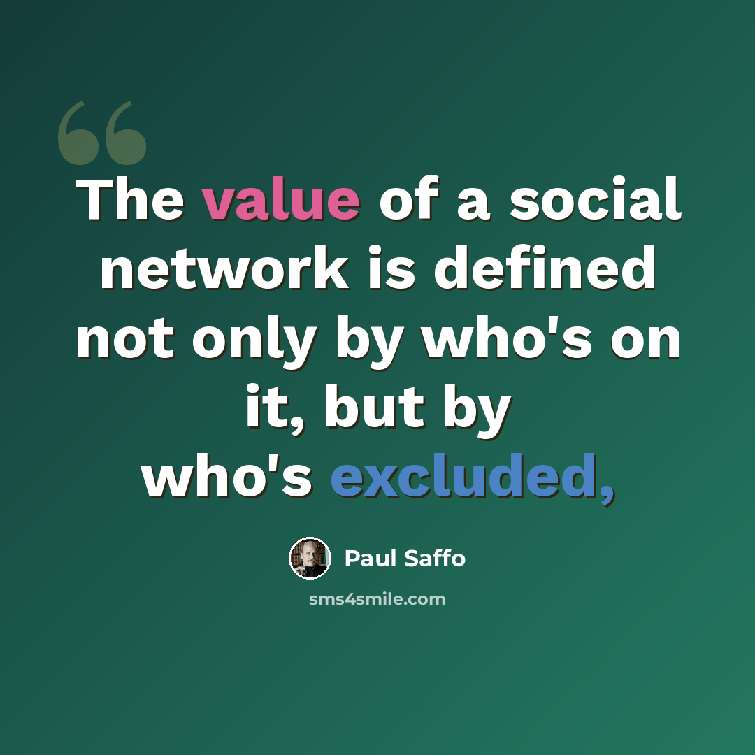 “The value of a social network is defined not only by who's on it, but by who's excluded,” quote by Paul Saffo