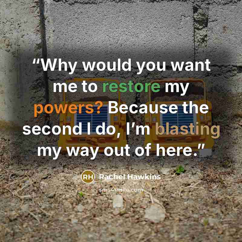 “Why would you want me to restore my powers? Because the second I do, I’m blasting my way out of here.” quote by Rachel Hawkins