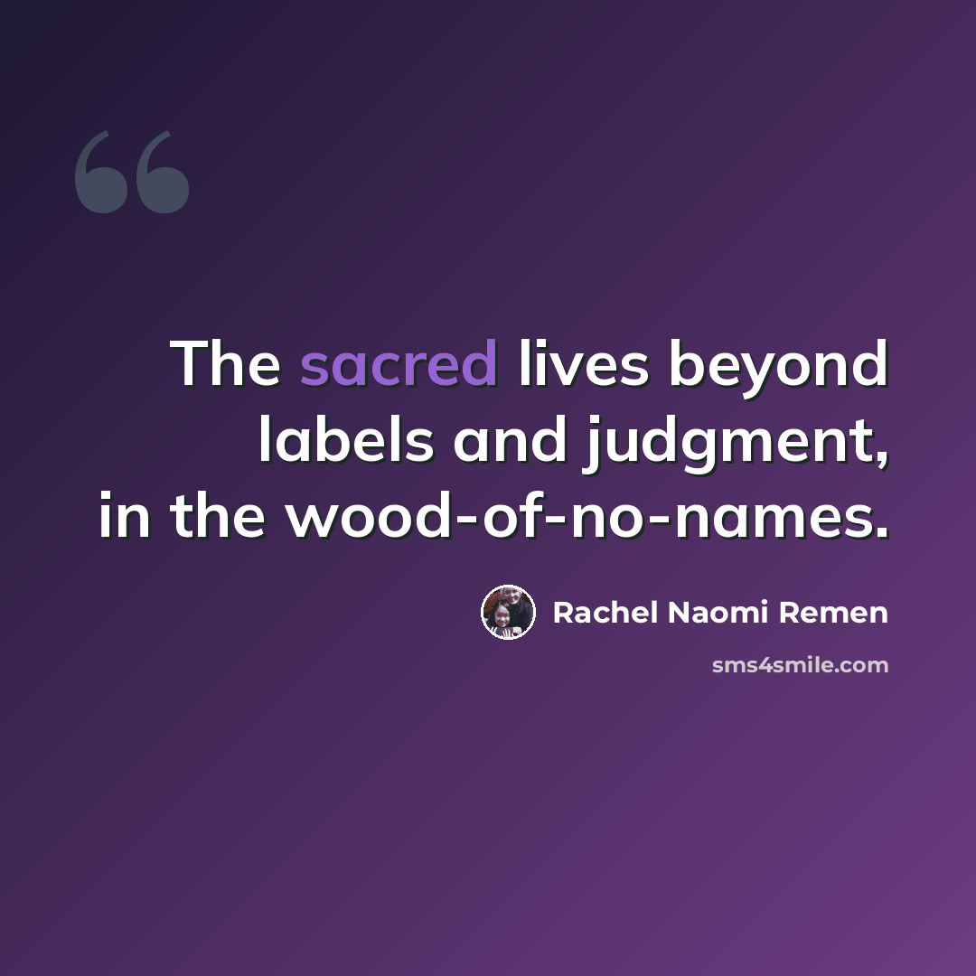 “The sacred lives beyond labels and judgment, in the wood-of-no-names.” quote by Rachel Naomi Remen