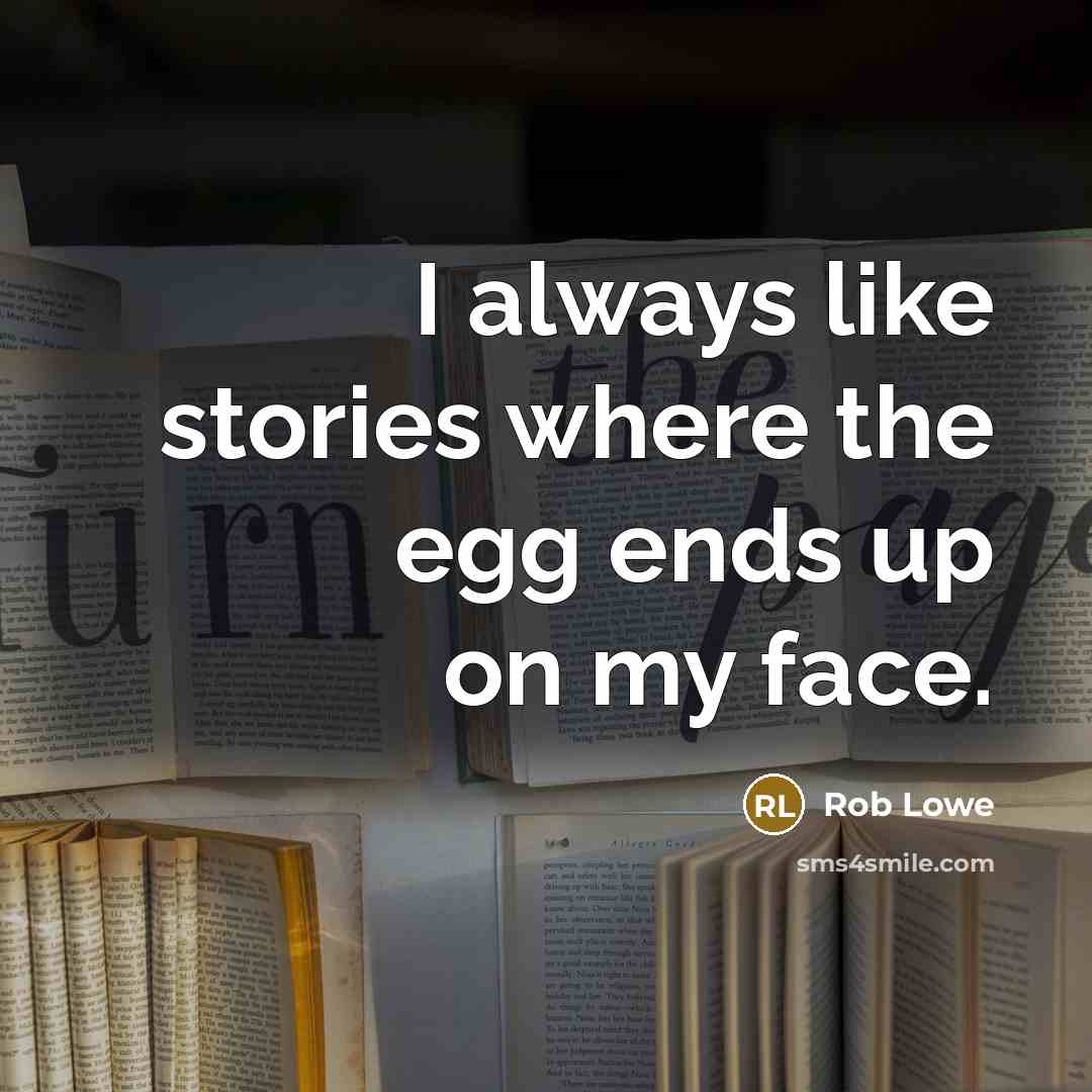 “I always like stories where the egg ends up on my face.” quote by Rob Lowe