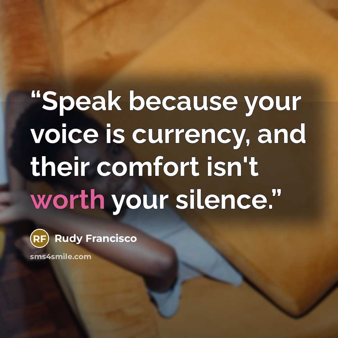 “Speak because your voice is currency, and their comfort isn't worth your silence.” quote by Rudy Francisco
