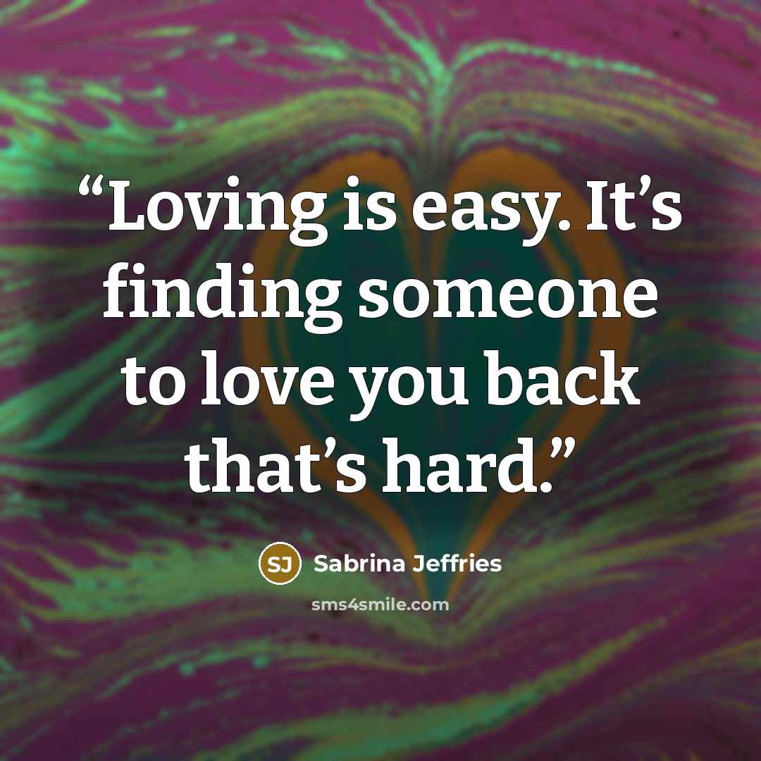 “Loving is easy. It’s finding someone to love you back that’s hard.” quote by Sabrina Jeffries
