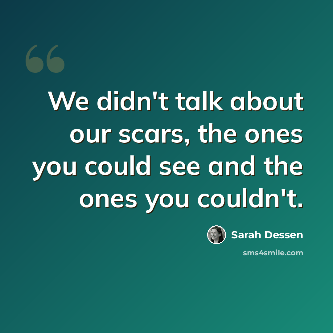 “We didn't talk about our scars, the ones you could see and the ones you couldn't.” quote by Sarah Dessen
