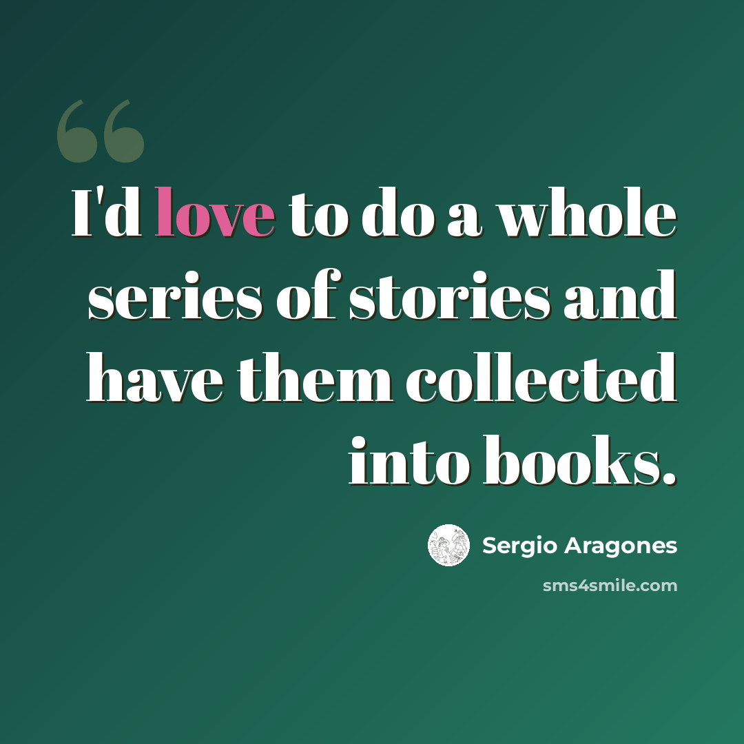 “I'd love to do a whole series of stories and have them collected into books.” quote by Sergio Aragones