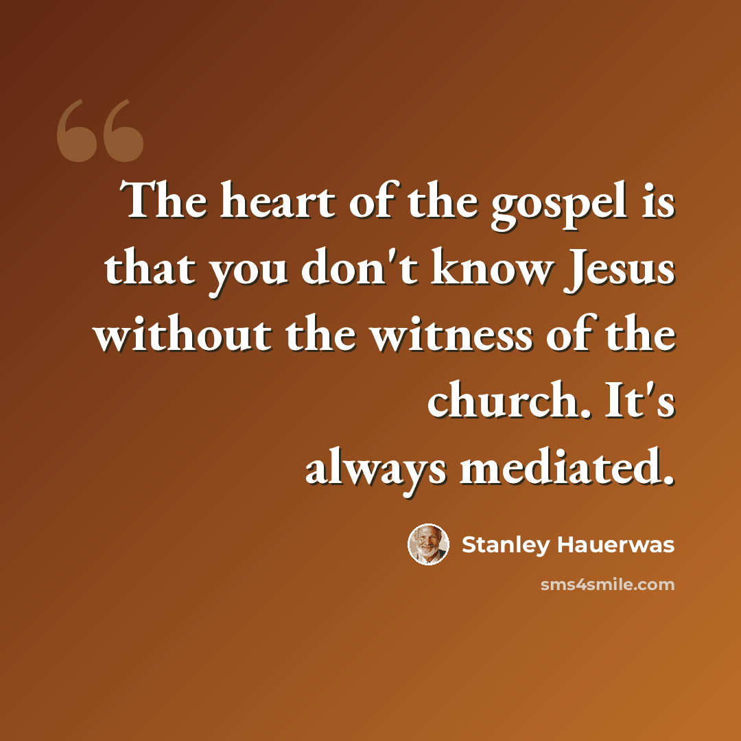 “The heart of the gospel is that you don't know Jesus without the witness of the church. It's always mediated.” quote by Stanley Hauerwas