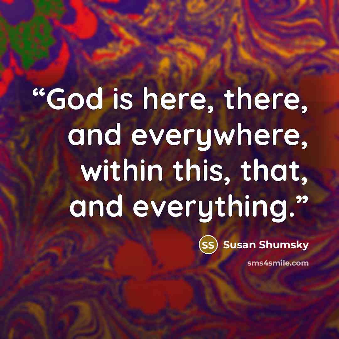 “God is here, there, and everywhere, within this, that, and everything.” quote by Susan Shumsky