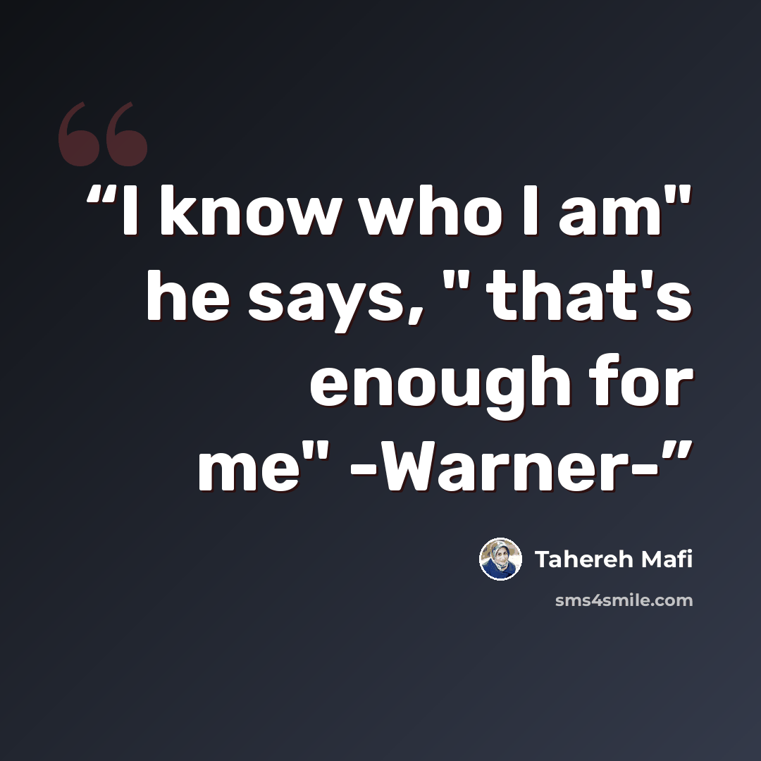 “I know who I am" he says, " that's enough for me" -Warner-” quote by Tahereh Mafi