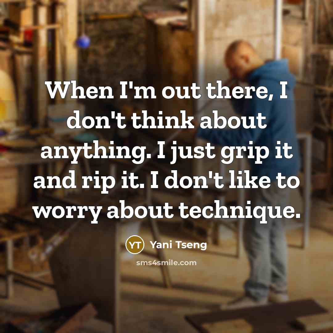 “When I'm out there, I don't think about anything. I just grip it and rip it. I don't like to worry about technique.” quote by Yani Tseng