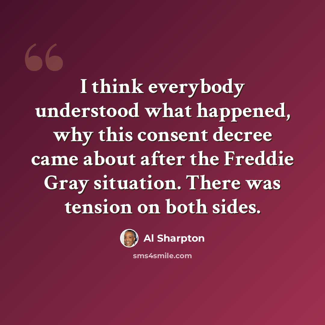 “I think everybody understood what happened, why this consent decree came about after the Freddie Gray situation. There was tension on both sides.” quote by Al Sharpton