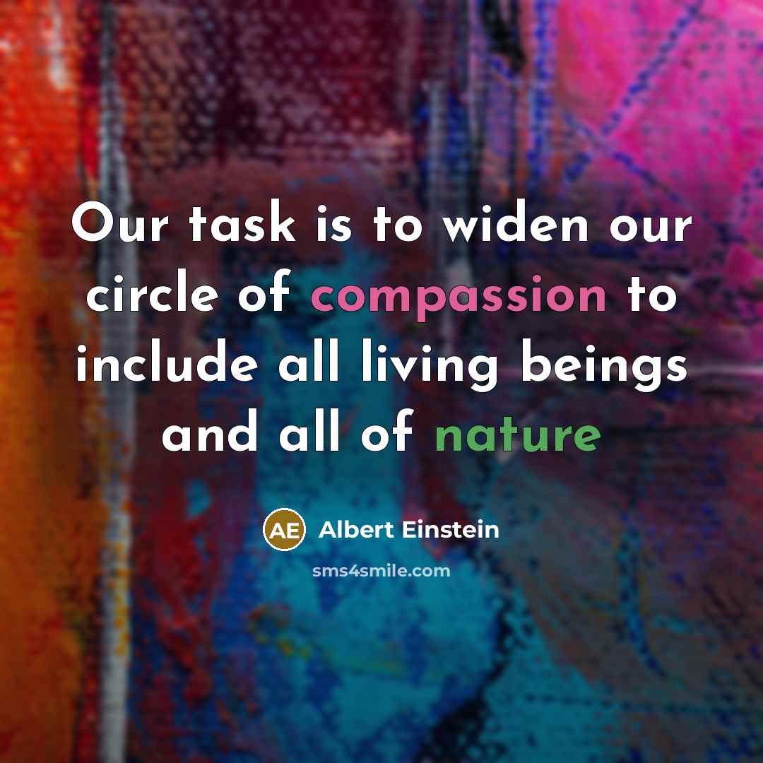 “Our task is to widen our circle of compassion to include all living beings and all of nature” quote by Albert Einstein