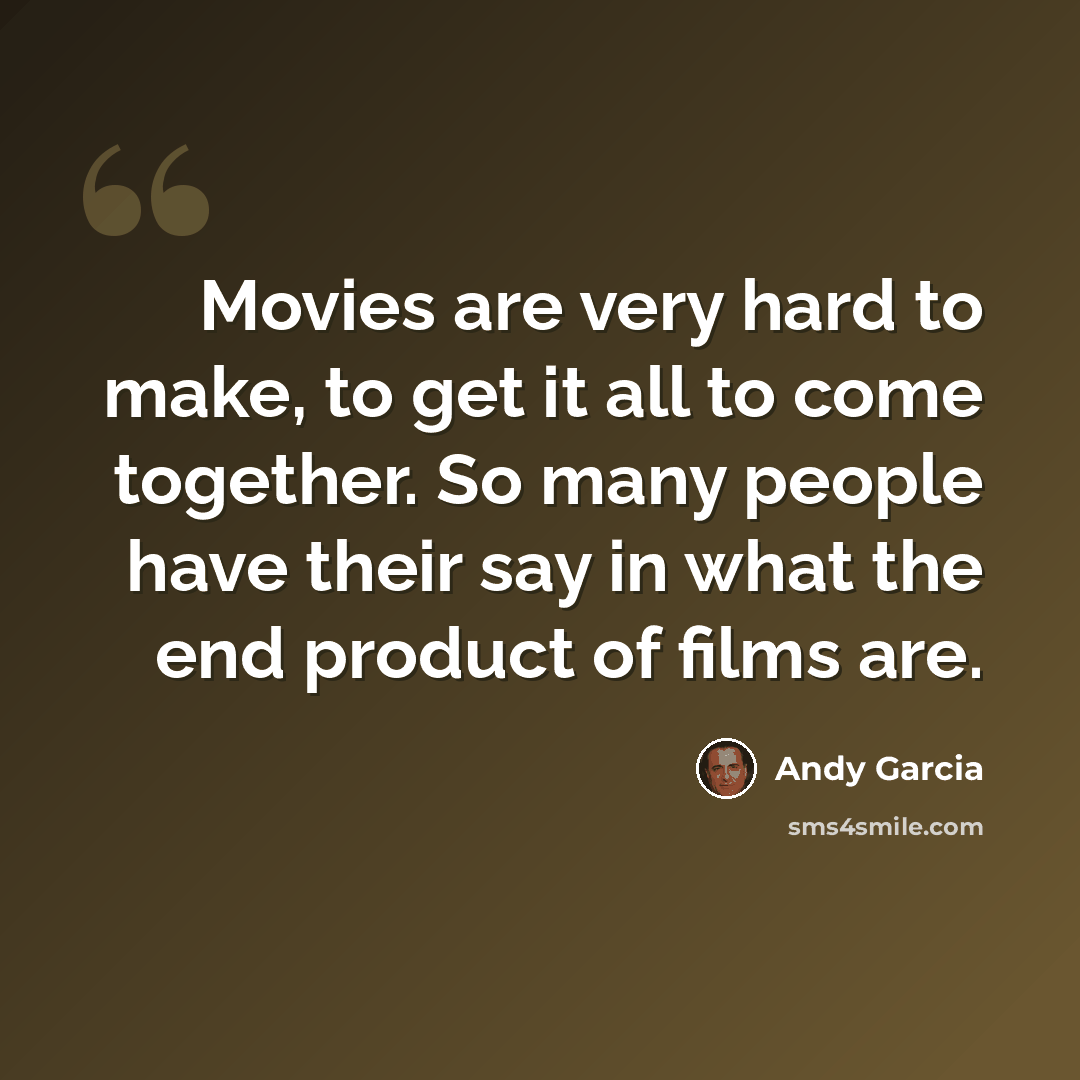“Movies are very hard to make, to get it all to come together. So many people have their say in what the end product of films are.” quote by Andy Garcia