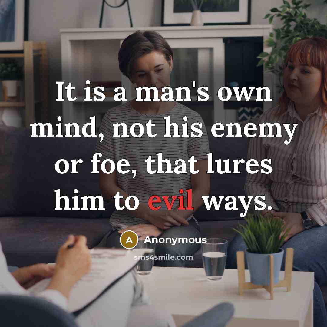 “It is a man's own mind, not his enemy or foe, that lures him to evil ways.” quote by Anonymous