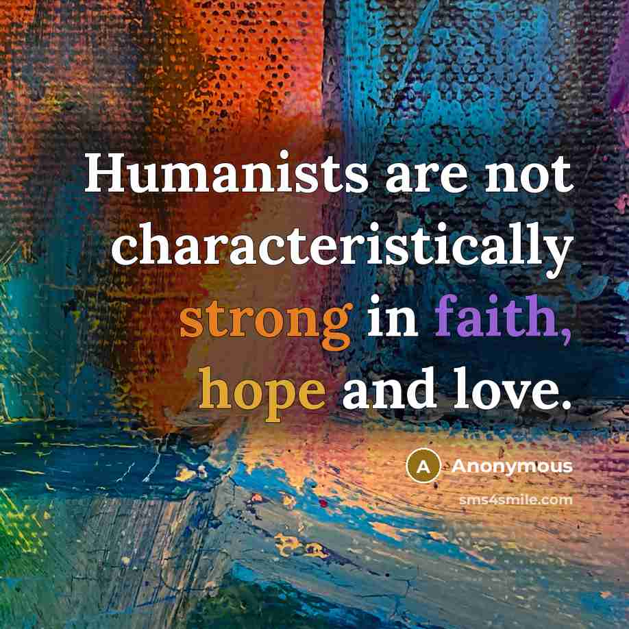 “Humanists are not characteristically strong in faith, hope and love.” quote by Anonymous