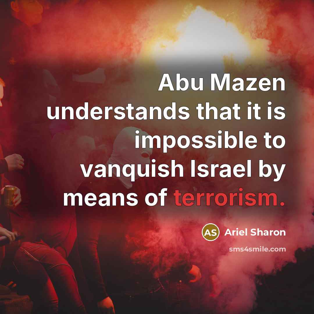 “Abu Mazen understands that it is impossible to vanquish Israel by means of terrorism.” quote by Ariel Sharon