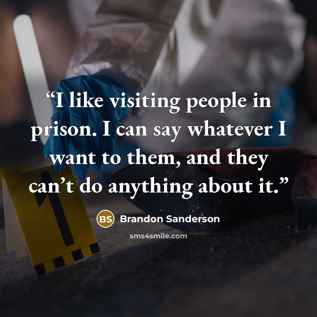“I like visiting people in prison. I can say whatever I want to them, and they can’t do anything about it.” quote by Brandon Sanderson