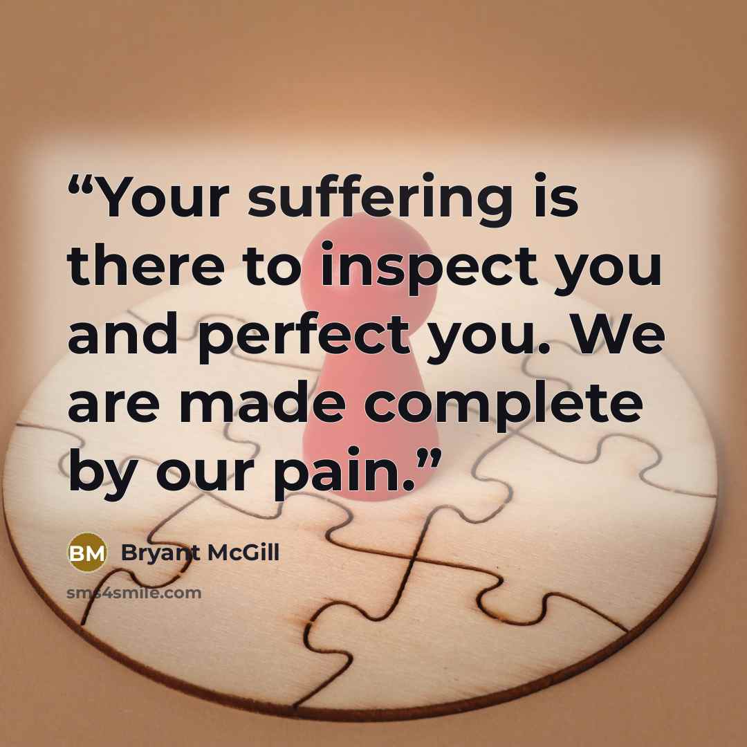 “Your suffering is there to inspect you and perfect you. We are made complete by our pain.” quote by Bryant McGill