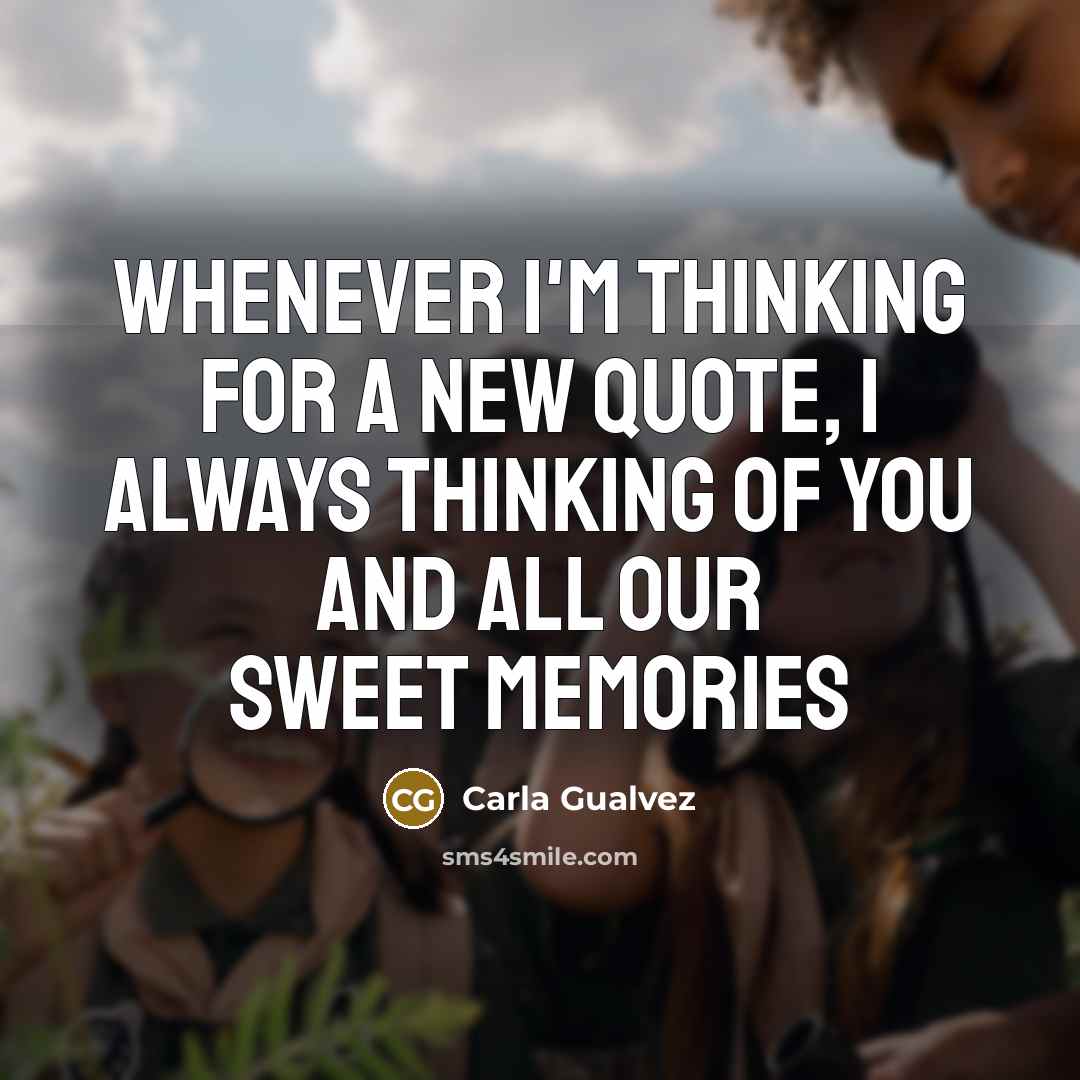 “Whenever I'm thinking for a new quote, I always thinking of you and all our sweet memories” quote by Carla Gualvez