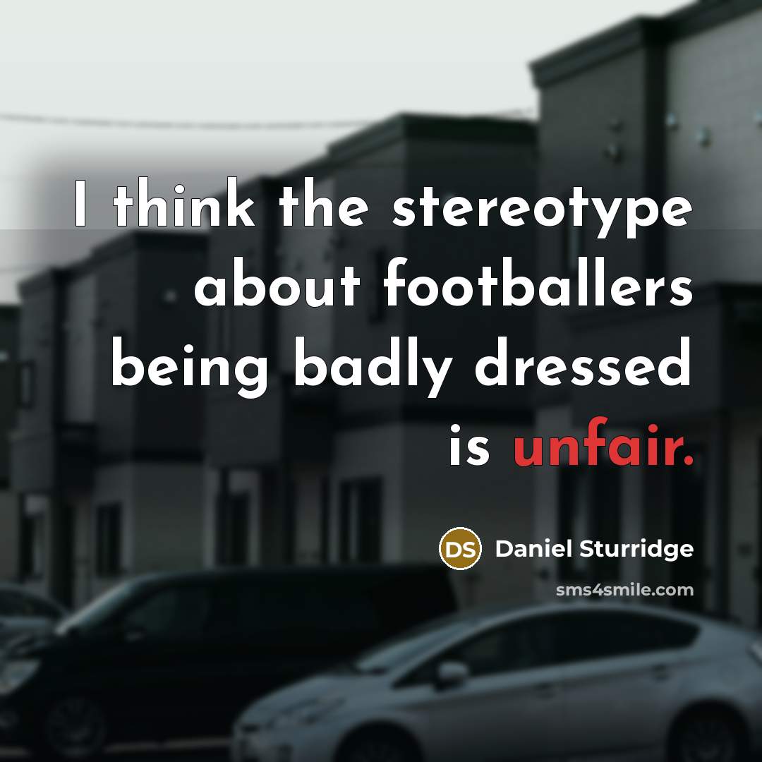 “I think the stereotype about footballers being badly dressed is unfair.” quote by Daniel Sturridge