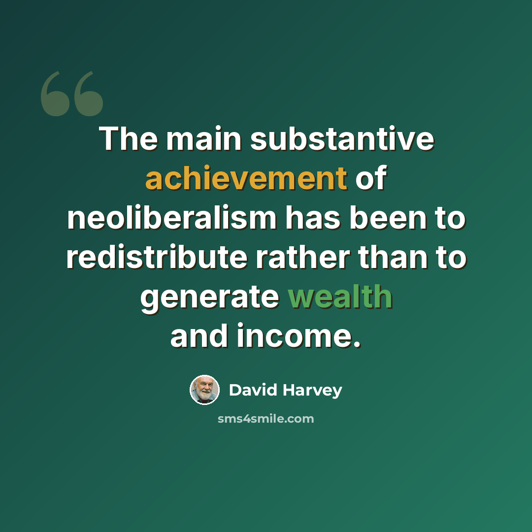 “The main substantive achievement of neoliberalism has been to redistribute rather than to generate wealth and income.” quote by David Harvey