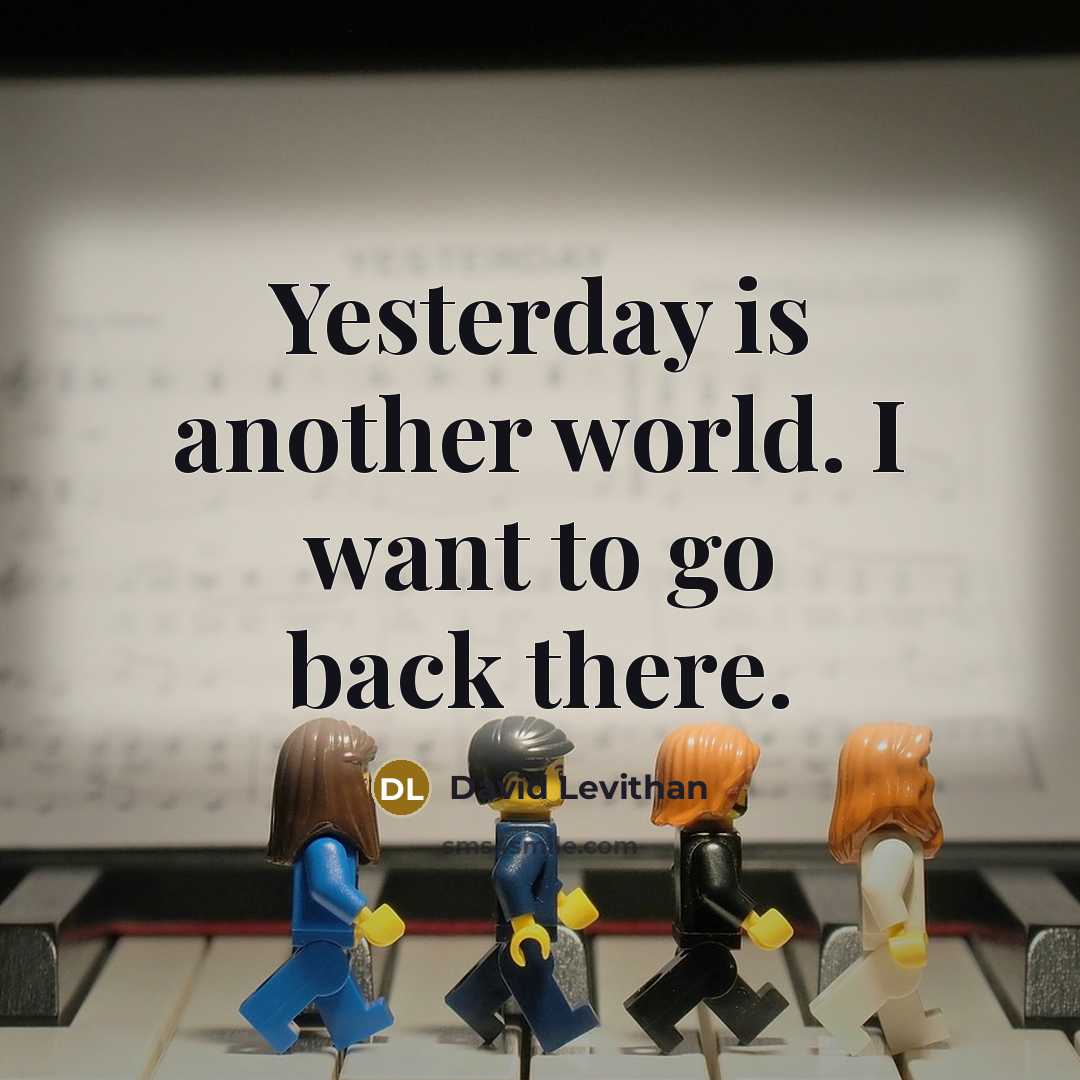 “Yesterday is another world. I want to go back there.” quote by David Levithan