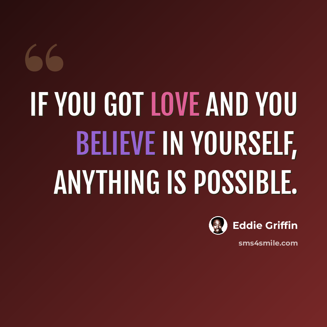 “If you got love and you believe in yourself, anything is possible.” quote by Eddie Griffin