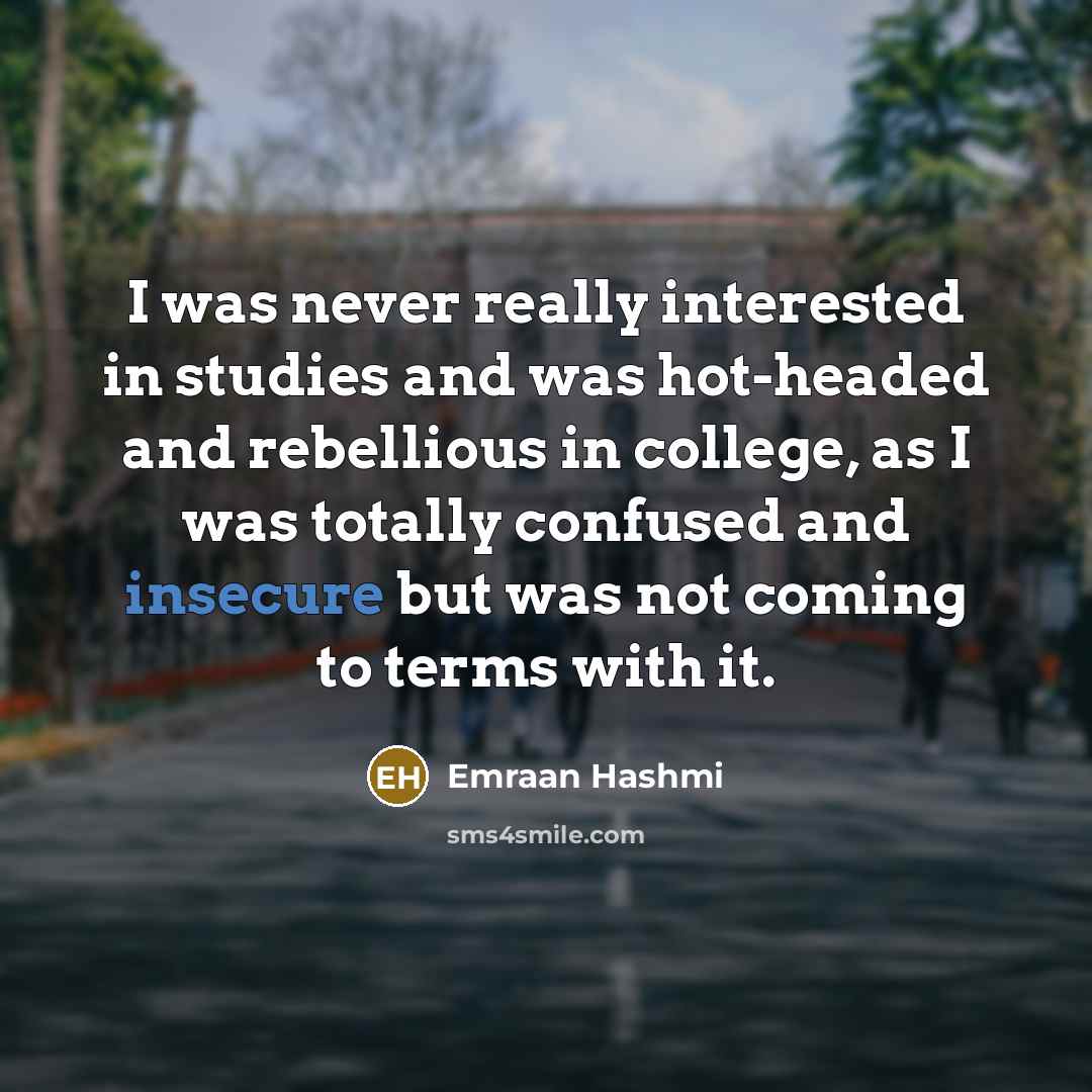 “I was never really interested in studies and was hot-headed and rebellious in college, as I was totally confused and insecure but was not coming to terms with it.” quote by Emraan Hashmi