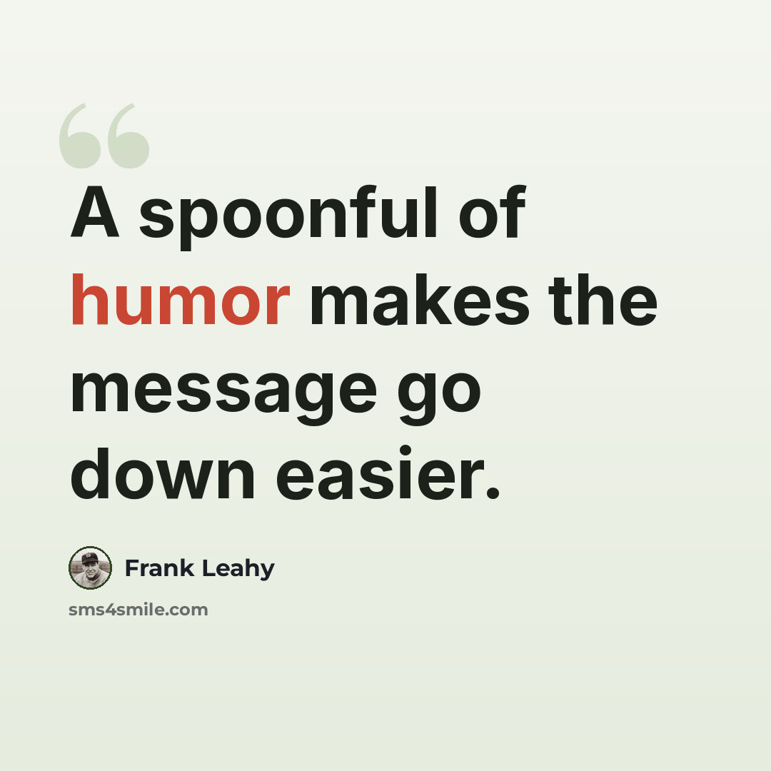 “A spoonful of humor makes the message go down easier.” quote by Frank Leahy
